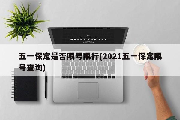 五一保定是否限号限行(2021五一保定限号查询)