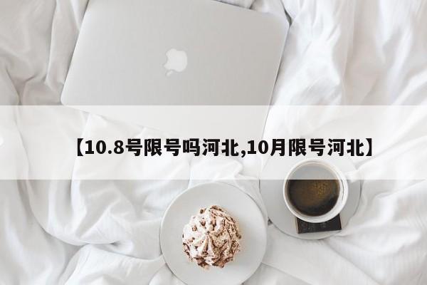 【10.8号限号吗河北,10月限号河北】