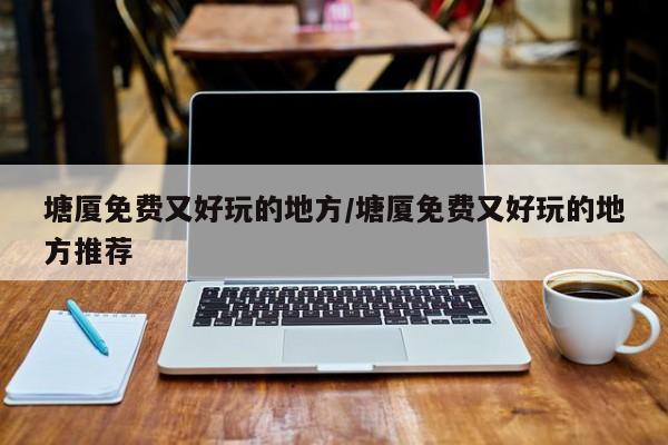 塘厦免费又好玩的地方/塘厦免费又好玩的地方推荐