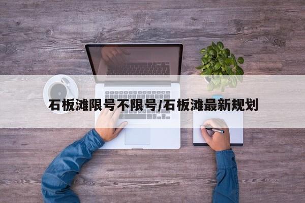 石板滩限号不限号/石板滩最新规划