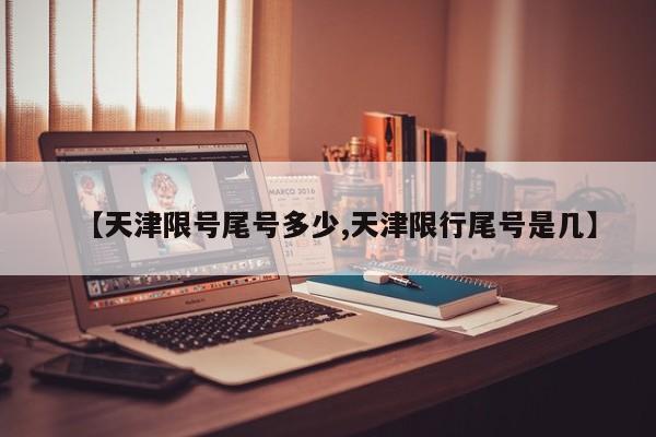 【天津限号尾号多少,天津限行尾号是几】