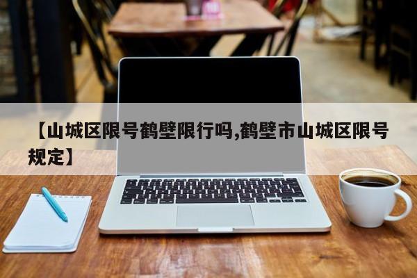 【山城区限号鹤壁限行吗,鹤壁市山城区限号规定】