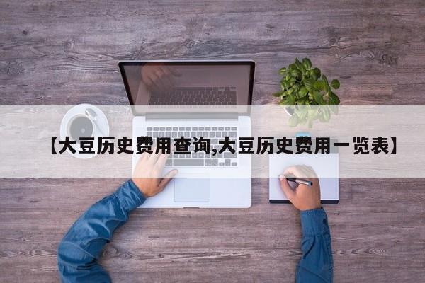 【大豆历史费用查询,大豆历史费用一览表】