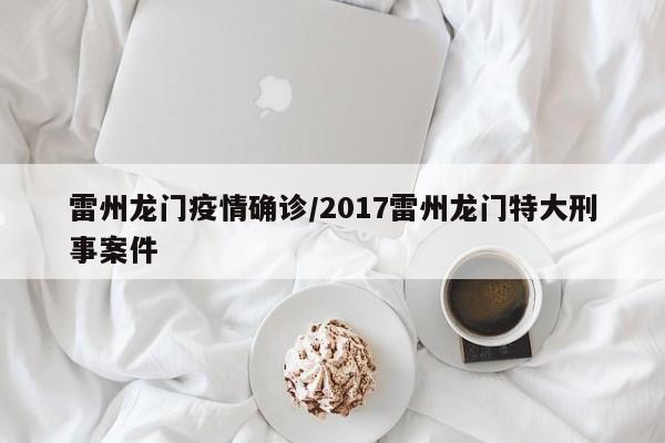 雷州龙门疫情确诊/2017雷州龙门特大刑事案件