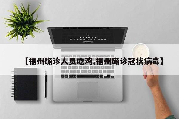 【福州确诊人员吃鸡,福州确诊冠状病毒】