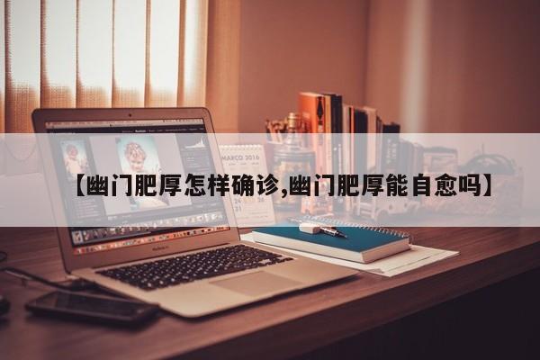【幽门肥厚怎样确诊,幽门肥厚能自愈吗】