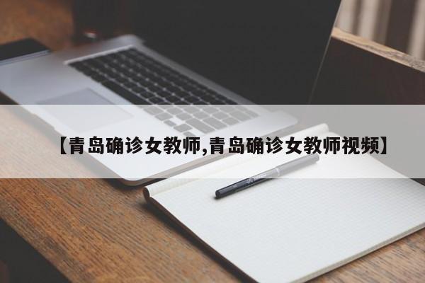 【青岛确诊女教师,青岛确诊女教师视频】