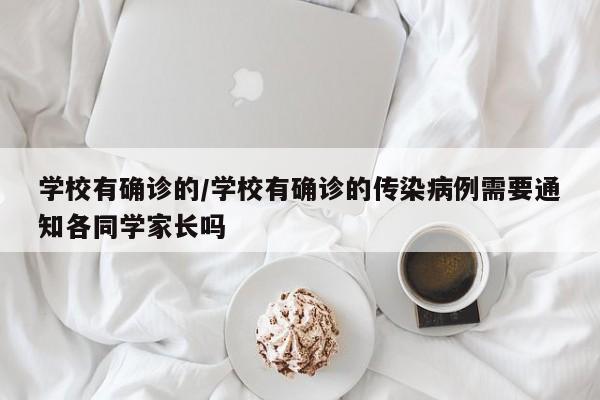学校有确诊的/学校有确诊的传染病例需要通知各同学家长吗